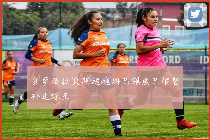 贡萨洛拉莫斯超越姆巴佩成巴黎替补进球王