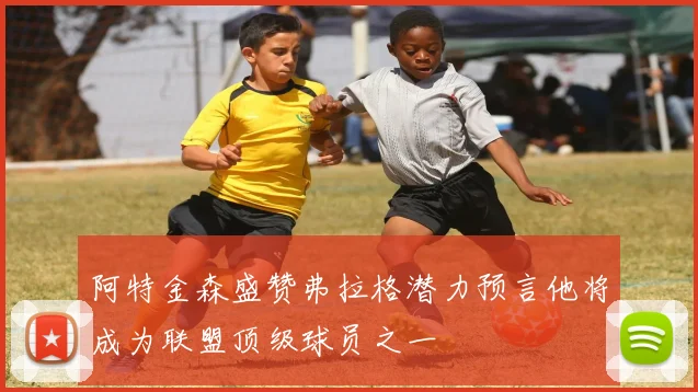 阿特金森盛赞弗拉格潜力预言他将成为联盟顶级球员之一