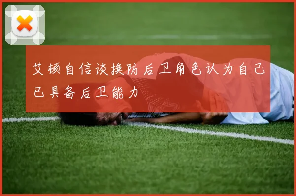 艾顿自信谈换防后卫角色认为自己已具备后卫能力