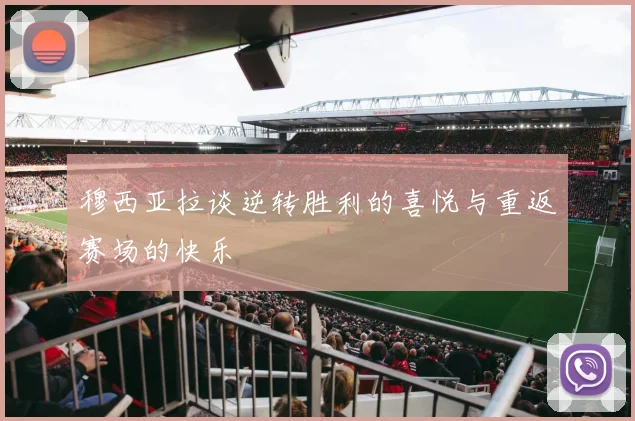 穆西亚拉谈逆转胜利的喜悦与重返赛场的快乐