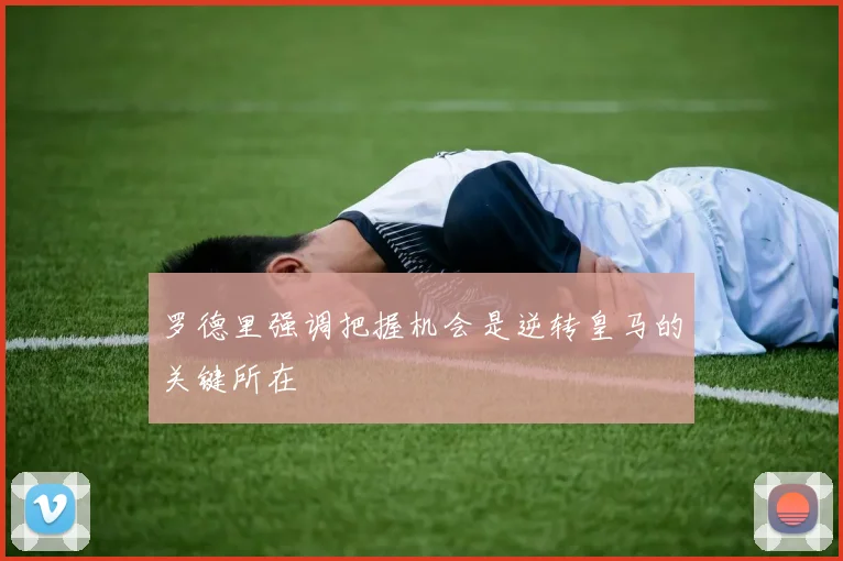 罗德里强调把握机会是逆转皇马的关键所在