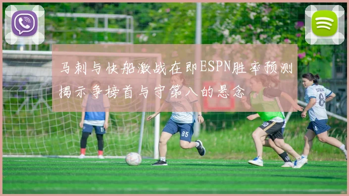 马刺与快船激战在即ESPN胜率预测揭示争榜首与守第八的悬念