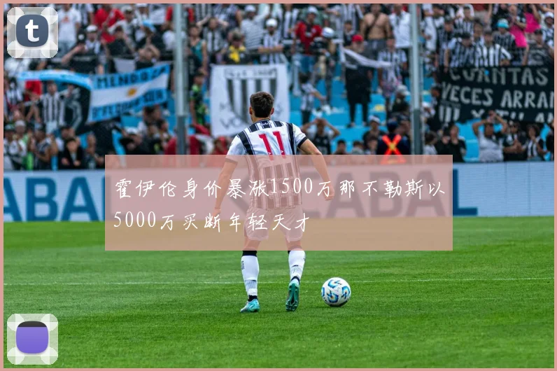 霍伊伦身价暴涨1500万那不勒斯以5000万买断年轻天才