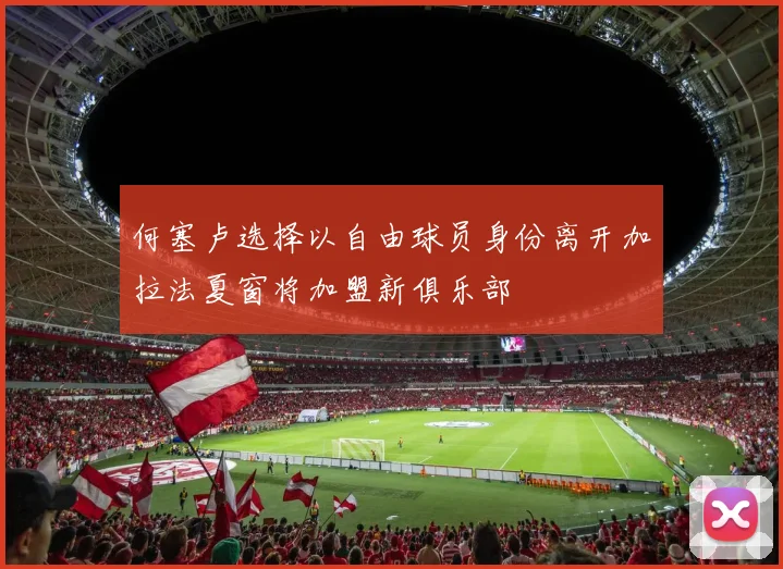 何塞卢选择以自由球员身份离开加拉法夏窗将加盟新俱乐部