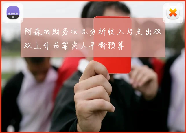 阿森纳财务状况分析收入与支出双双上升或需卖人平衡预算