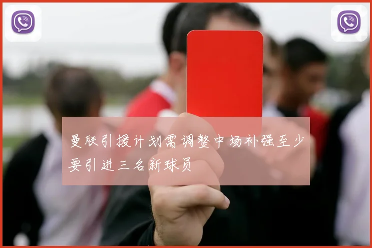 曼联引援计划需调整中场补强至少要引进三名新球员