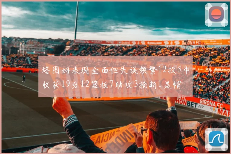 塔图姆表现全面但失误频繁12投5中收获19分12篮板7助攻3抢断1盖帽