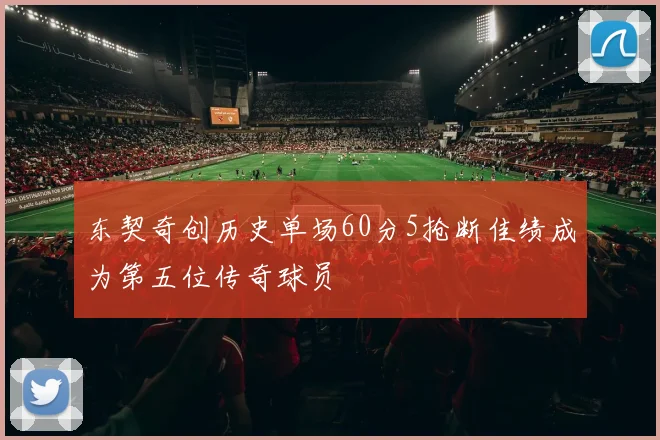 东契奇创历史单场60分5抢断佳绩成为第五位传奇球员