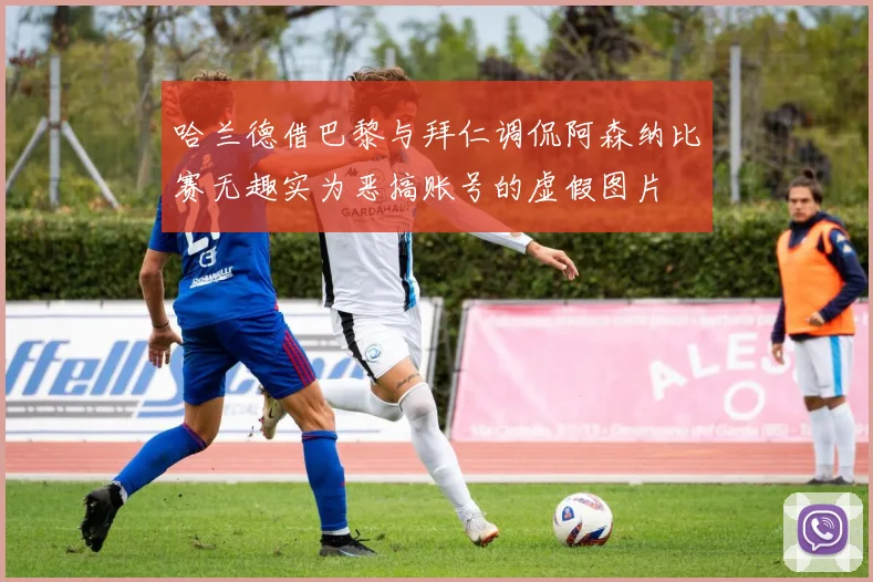 哈兰德借巴黎与拜仁调侃阿森纳比赛无趣实为恶搞账号的虚假图片