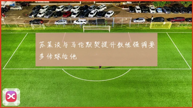 苏莱谈与马伦默契提升教练强调要多传球给他